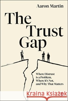 The Trust Gap: Where Distrust Is a Problem, Where It's Not, and Why That Matters Aaron Martin 9781529255607
