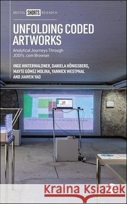 Unfolding Coded Artworks: Analytical Journeys Through JODI’s .com browser Inge (Free University of Bozen-Bolzano) Hinterwaldner 9781529260557 Bristol University Press