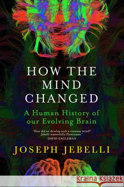 How the Mind Changed: A Human History of our Evolving Brain Joseph Jebelli 9781529300130