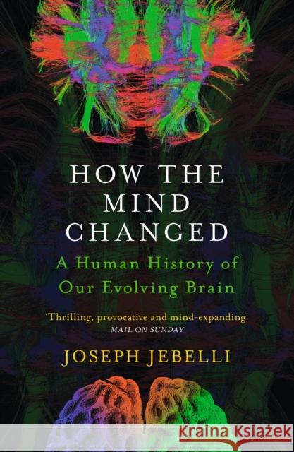 How the Mind Changed: A Human History of our Evolving Brain Joseph Jebelli 9781529300154