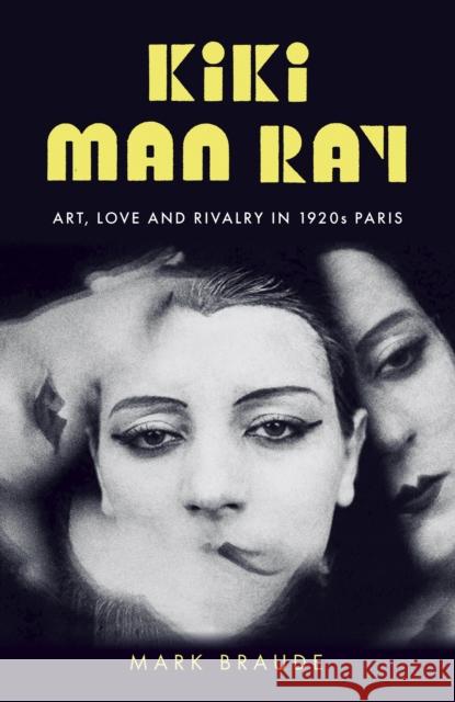 Kiki Man Ray: Art, Love and Rivalry in 1920s Paris Mark Braude 9781529300482 John Murray Press
