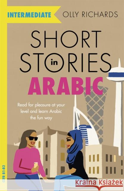 Short Stories in Arabic for Intermediate Learners (MSA): Read for pleasure at your level, expand your vocabulary and learn Modern Standard Arabic the fun way! Olly Richards 9781529302530 John Murray Press