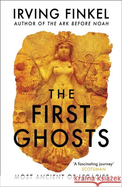 The First Ghosts: A rich history of ancient ghosts and ghost stories from the British Museum curator Irving Finkel 9781529303292