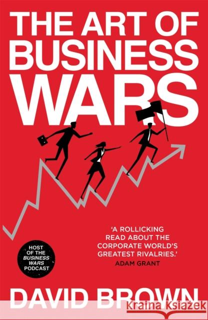 The Art of Business Wars: Battle-Tested Lessons for Leaders and Entrepreneurs from History's Greatest Rivalries DAVID BROWN 9781529307047
