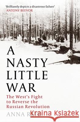 A Nasty Little War: The West's Fight to Reverse the Russian Revolution Anna Reid 9781529326765 John Murray Press