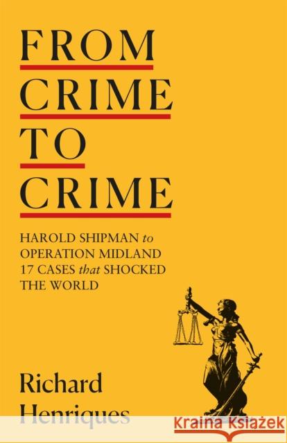 From Crime to Crime: Harold Shipman to Operation Midland - 17 cases that shocked the world Richard Henriques 9781529333480 Hodder & Stoughton
