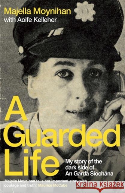 A Guarded Life: My story of the dark side of An Garda Siochana Majella Moynihan 9781529335989