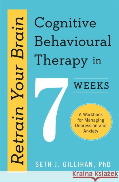 Retrain Your Brain: Cognitive Behavioural Therapy in 7 Weeks: A Workbook for Managing Anxiety and Depression Seth J. Gillihan 9781529336467 John Murray Press