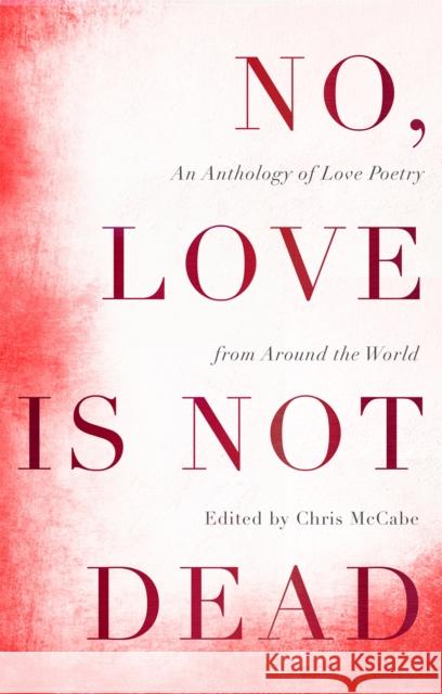 No, Love Is Not Dead: An Anthology of Love Poetry from Around the World Chris McCabe 9781529338539 John Murray Press