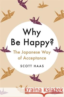 Why Be Happy?: The Japanese Way of Acceptance Scott Haas 9781529338782