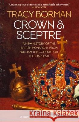 Crown & Sceptre: A New History of the British Monarchy from William the Conqueror to Charles III Tracy Borman 9781529339536