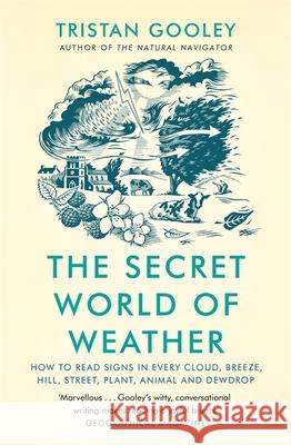 The Secret World of Weather: How to Read Signs in Every Cloud, Breeze, Hill, Street, Plant, Animal, and Dewdrop Tristan Gooley 9781529339581