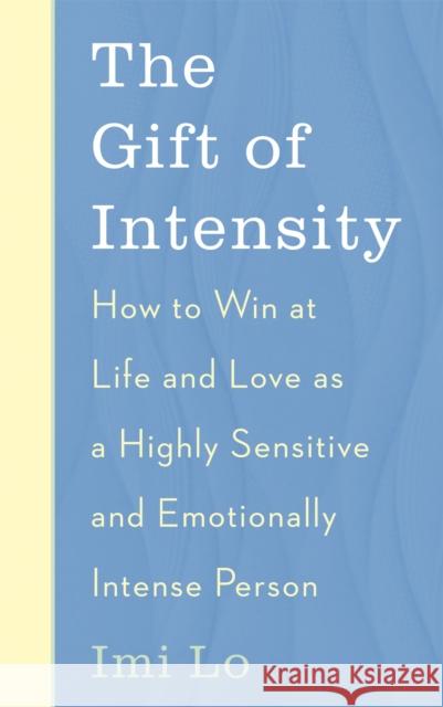 The Gift of Intensity: How to Win at Life and Love as a Highly Sensitive and Emotionally Intense Person Imi Lo 9781529341164 John Murray Press