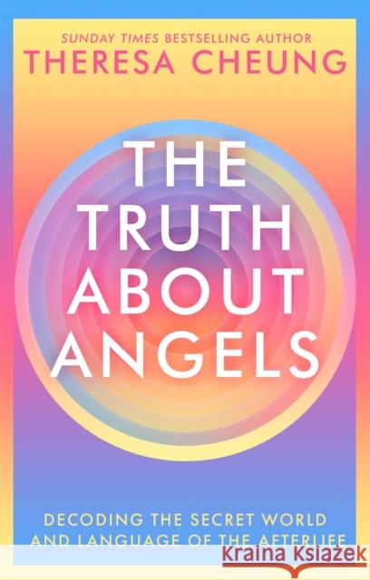 The Truth about Angels: Decoding the secret world and language of the afterlife Theresa Cheung 9781529341423