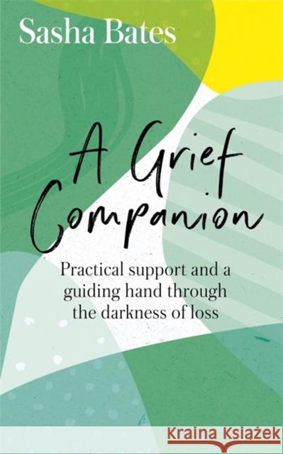 A Grief Companion: Practical support and a guiding hand through the darkness of loss Sasha Bates 9781529343601 Hodder & Stoughton