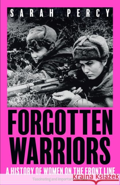 Forgotten Warriors: A History of Women on the Front Line Sarah Percy 9781529344332