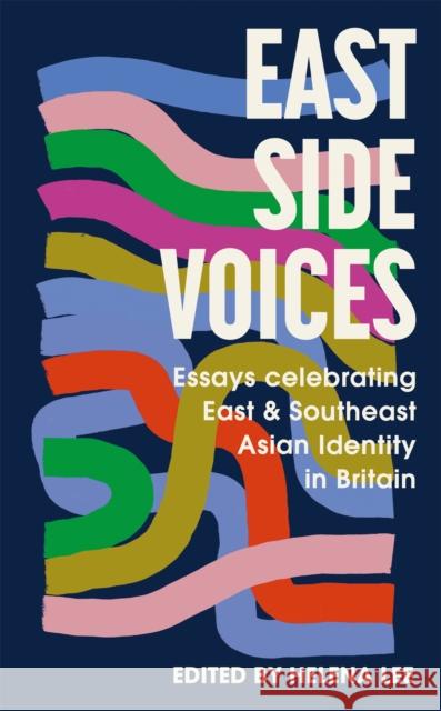 East Side Voices: Essays celebrating East and Southeast Asian identity in Britain HELENA LEE 9781529344479 Hodder & Stoughton