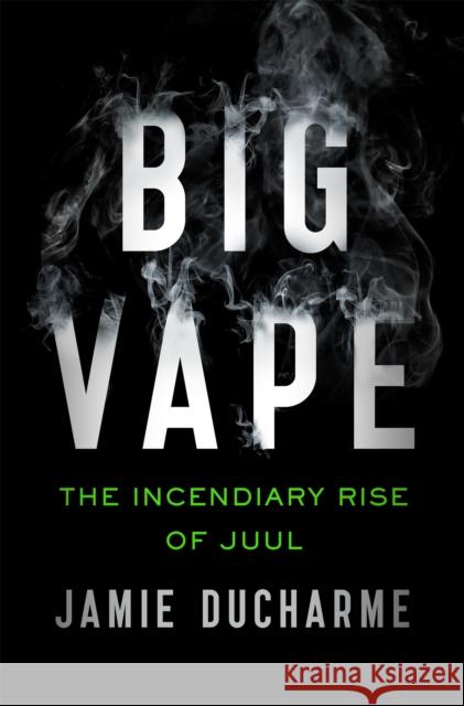 Big Vape: The Incendiary Rise of Juul: AS SEEN ON NETFLIX Jamie Ducharme 9781529345780