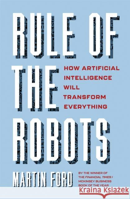 Rule of the Robots: How Artificial Intelligence Will Transform Everything Martin Ford 9781529345988