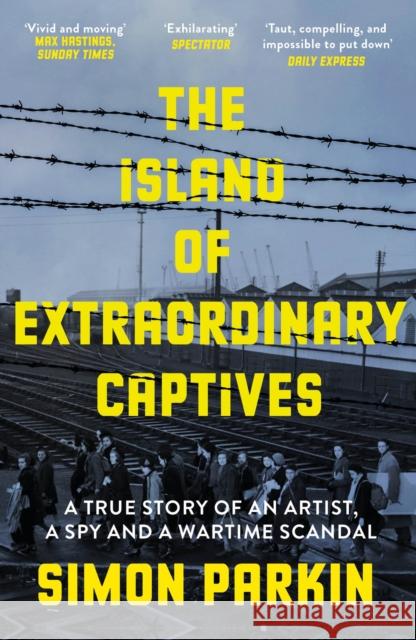 The Island of Extraordinary Captives: A True Story of an Artist, a Spy and a Wartime Scandal Simon Parkin 9781529347234