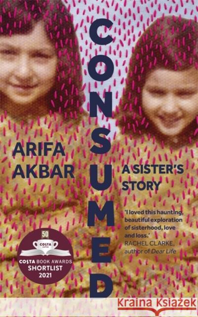 Consumed: A Sister’s Story - SHORTLISTED FOR THE COSTA BIOGRAPHY AWARD 2021 Arifa Akbar 9781529347524 Hodder & Stoughton
