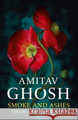 Smoke And Ashes: Opium's Hidden Histories Amitav Ghosh 9781529349245