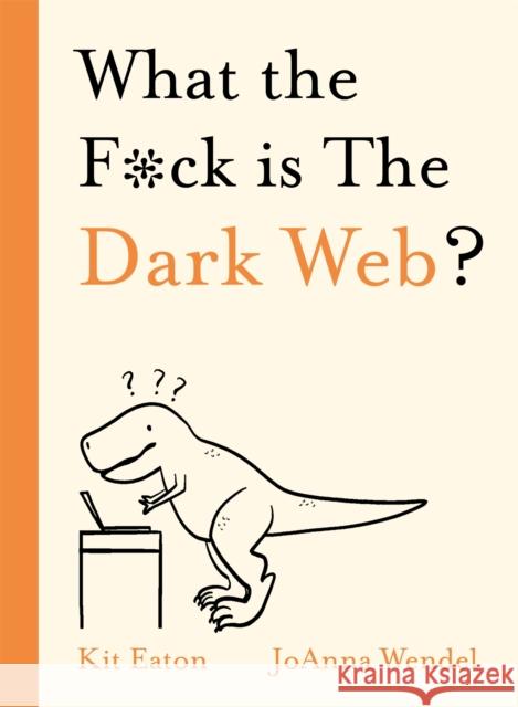 What the F*ck is The Dark Web? Kit Eaton 9781529350791