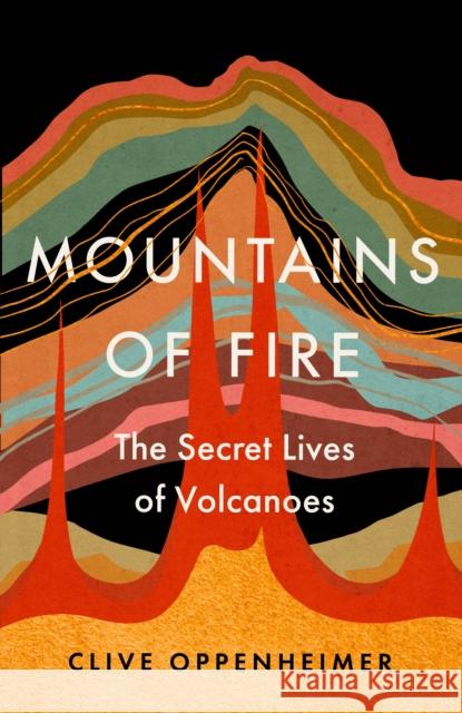 Mountains of Fire: The Secret Lives of Volcanoes Clive Oppenheimer 9781529351095