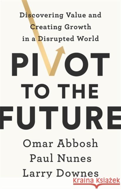 Pivot to the Future: Discovering Value and Creating Growth in a Disrupted World Omar Abbosh 9781529352405 John Murray Press