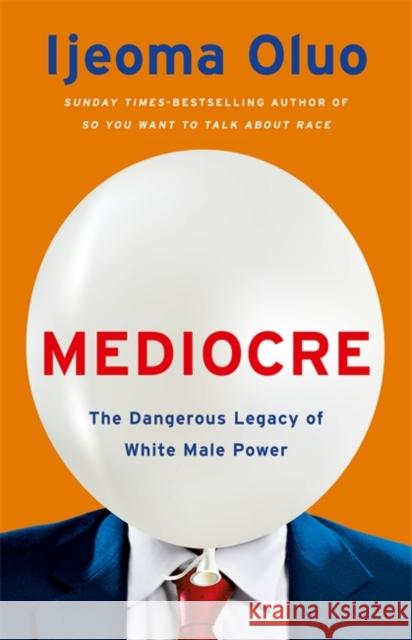 Mediocre: The Dangerous Legacy of White Male Power Ijeoma Oluo 9781529353792 John Murray Press