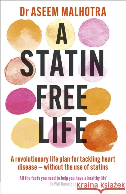 A Statin-Free Life: A revolutionary life plan for tackling heart disease – without the use of statins Dr Aseem Malhotra 9781529354102 Hodder & Stoughton