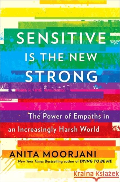 Sensitive is the New Strong: The Power of Empaths in an Increasingly Harsh World Anita Moorjani 9781529356069