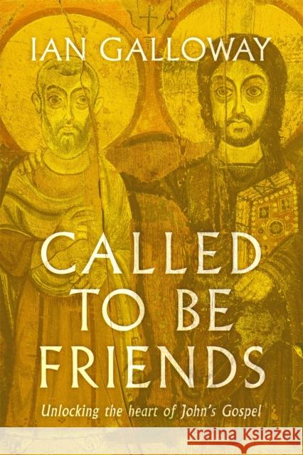 Called To Be Friends: Unlocking the Heart of John's Gospel Ian Galloway 9781529356830 John Murray Press