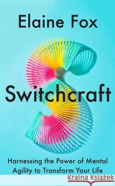 Switchcraft: How Agile Thinking Can Help You Adapt and Thrive Elaine Fox 9781529357219
