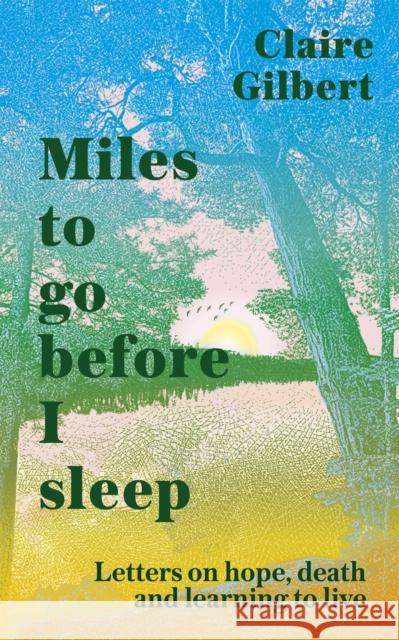 Miles To Go Before I Sleep: Letters on Hope, Death and Learning to Live Claire Gilbert 9781529359725 Hodder & Stoughton