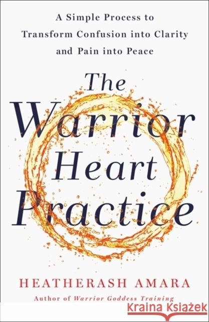 The Warrior Heart Practice: A simple process to transform confusion into clarity and pain into peace HeatherAsh Amara 9781529360875