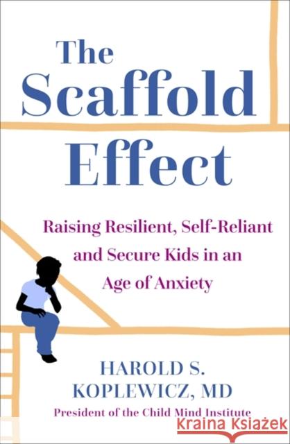 The Scaffold Effect: Raising Resilient, Self-Reliant and Secure Kids in an Age of Anxiety Harold Koplewicz 9781529363227