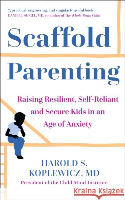 Scaffold Parenting: Raising Resilient, Self-Reliant and Secure Kids in an Age of Anxiety Harold Koplewicz 9781529363241