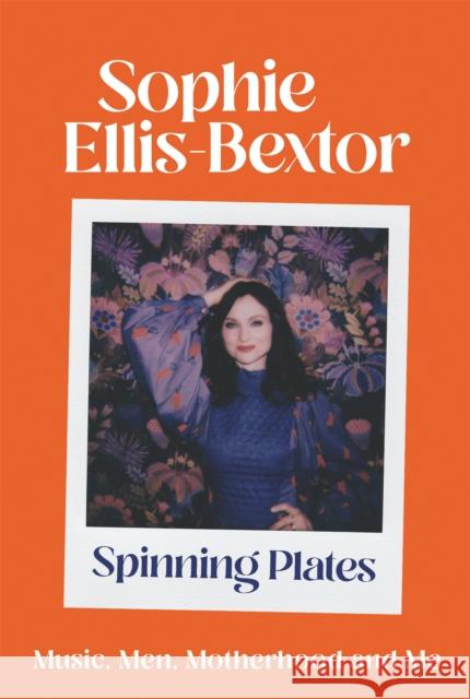 Spinning Plates: SOPHIE ELLIS-BEXTOR talks Music, Men and Motherhood Sophie Ellis-Bextor 9781529363784 Hodder & Stoughton