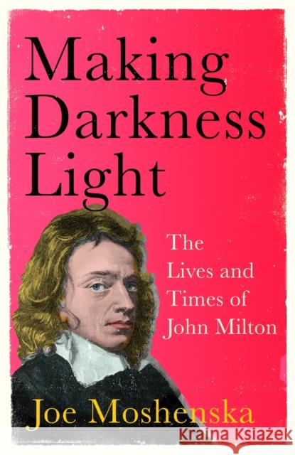 Making Darkness Light: The Lives and Times of John Milton Joe Moshenska 9781529364286 John Murray Press