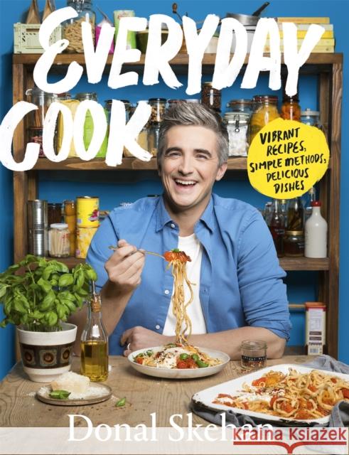 Everyday Cook: Vibrant Recipes, Simple Methods, Delicious Dishes Donal Skehan 9781529368925