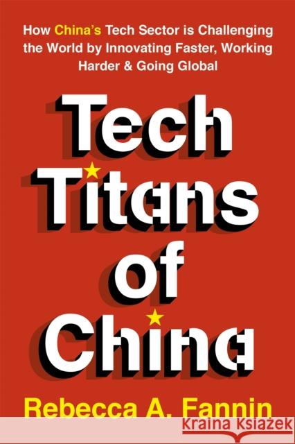 Tech Titans of China: How China's Tech Sector is Challenging the World by Innovating Faster, Working Harder & Going Global Rebecca Fannin 9781529374490 Nicholas Brealey Publishing