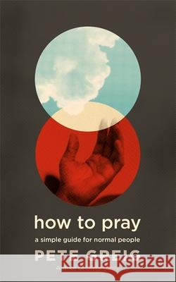 How to Pray: A Simple Guide for Normal People Pete Greig   9781529374926