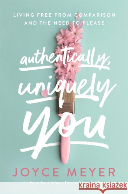 Authentically, Uniquely You: Living Free from Comparison and the Need to Please Joyce Meyer 9781529375251 John Murray Press