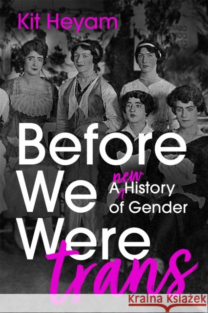 Before We Were Trans: A New History of Gender Dr Kit Heyam 9781529377743