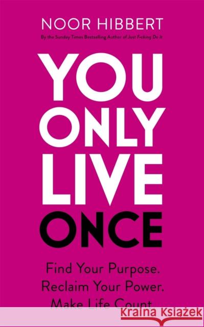You Only Live Once: Find Your Purpose. Reclaim Your Power. Make Life Count. THE SUNDAY TIMES PAPERBACK NON-FICTION BESTSELLER Noor Hibbert 9781529379983