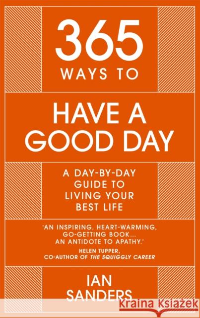 365 Ways to Have a Good Day: A Day-by-day Guide to Living Your Best Life Ian Sanders 9781529382242