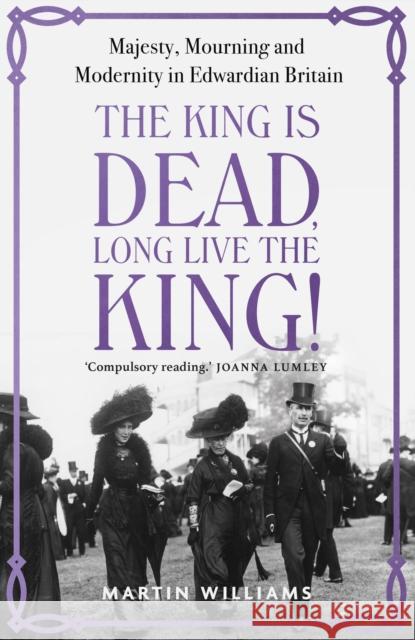 The King is Dead, Long Live the King!: Majesty, Mourning and Modernity in Edwardian Britain Martin Williams 9781529383317 Hodder & Stoughton