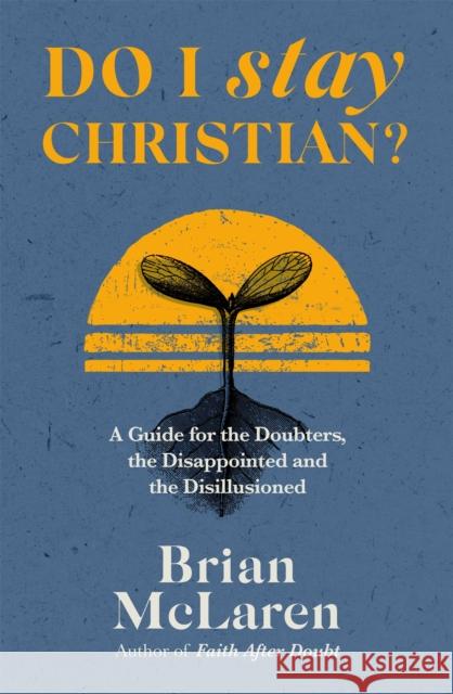Do I Stay Christian?: A Guide for the Doubters, the Disappointed and the Disillusioned Brian D. McLaren 9781529384611