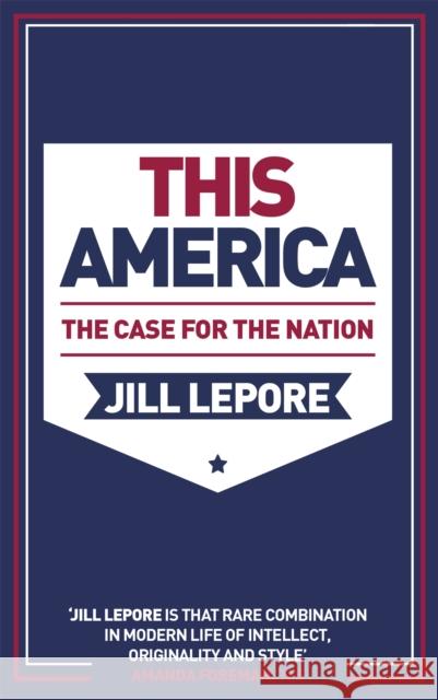 This America: The Case for the Nation Jill Lepore 9781529386110